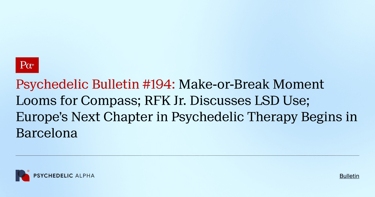 Psychedelic Bulletin #194: Make-or-Break Moment Looms for Compass; RFK Jr. Discusses LSD Use; Europe’s Next Chapter in Psychedelic Therapy Begins in Barcelona