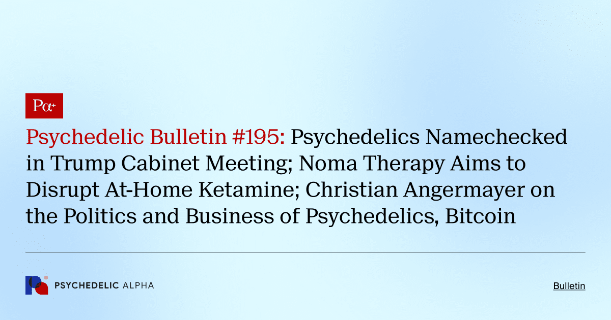 Psychedelic Bulletin #195: Psychedelics Namechecked in Trump Cabinet Meeting; Noma Therapy Aims to Disrupt At-Home Ketamine; Christian Angermayer on the Politics and Business of Psychedelics, Bitcoin