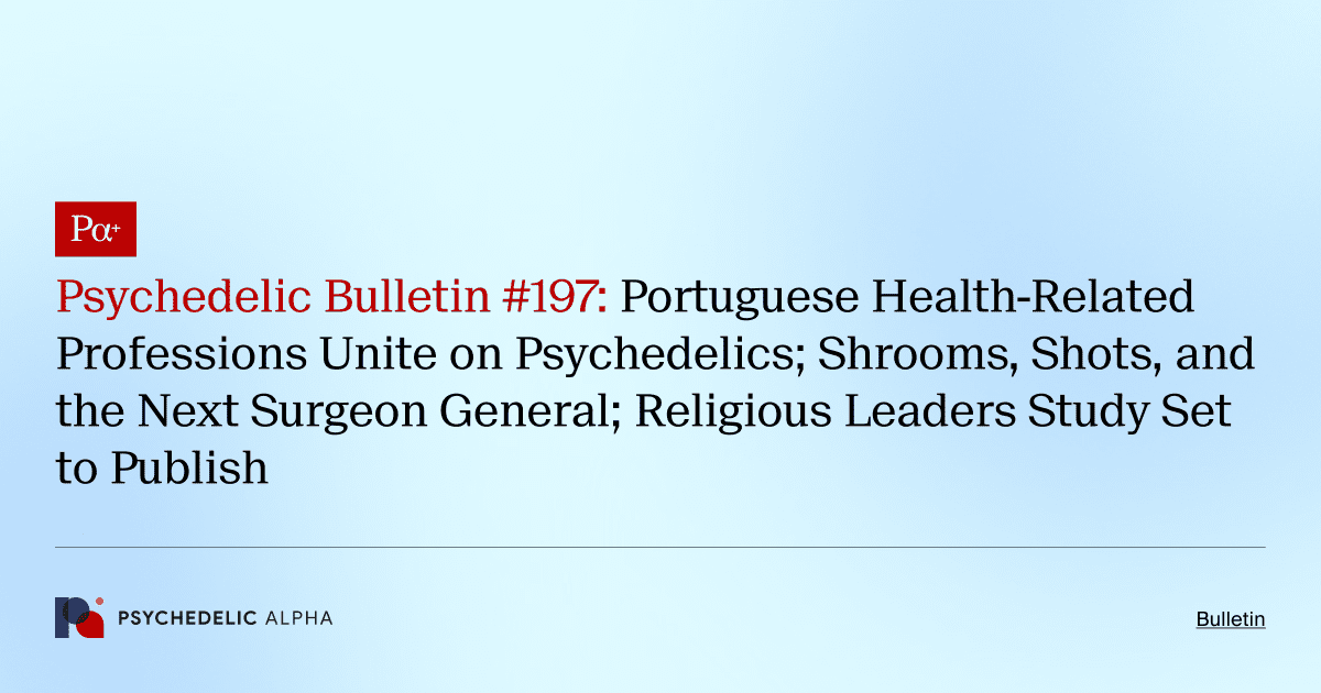 Psychedelic Bulletin #197: Portuguese Health-Related Professions Unite on Psychedelics; Shrooms, Shots, and the Next Surgeon General; Religious Leaders Study Set to Publish