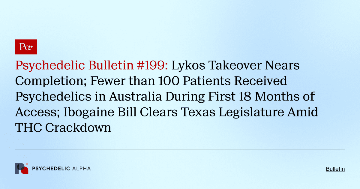 Psychedelic Bulletin #199: Lykos Takeover Nears Completion; Fewer than 100 Patients Received Psychedelics in Australia During First 18 Months of Access; Ibogaine Bill Clears Texas Legislature Amid THC Crackdown