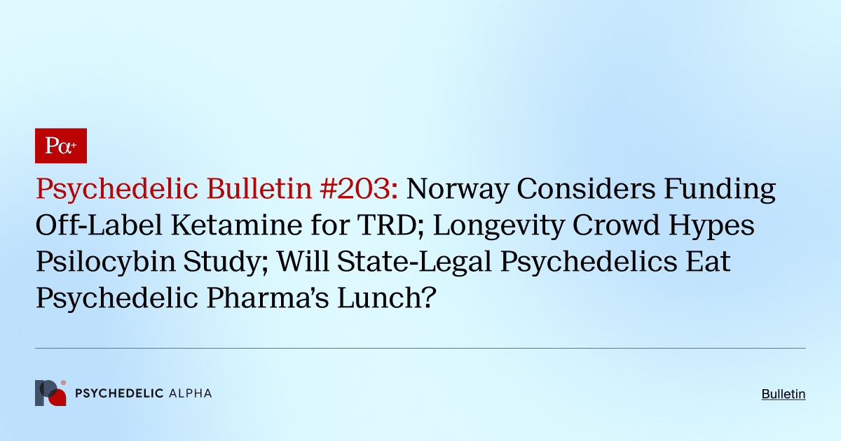 Psychedelic Bulletin #203: Norway Considers Funding Off-Label Ketamine for TRD; Longevity Crowd Hypes Psilocybin Study; Will State-Legal Psychedelics Eat Psychedelic Pharma’s Lunch?