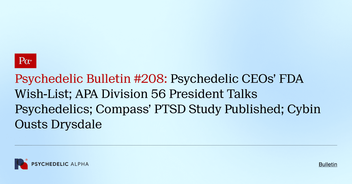 Psychedelic Bulletin #208: Psychedelic CEOs’ FDA Wish-List; APA Division 56 President Talks Psychedelics; Compass’ PTSD Study Published; Cybin Ousts Drysdale