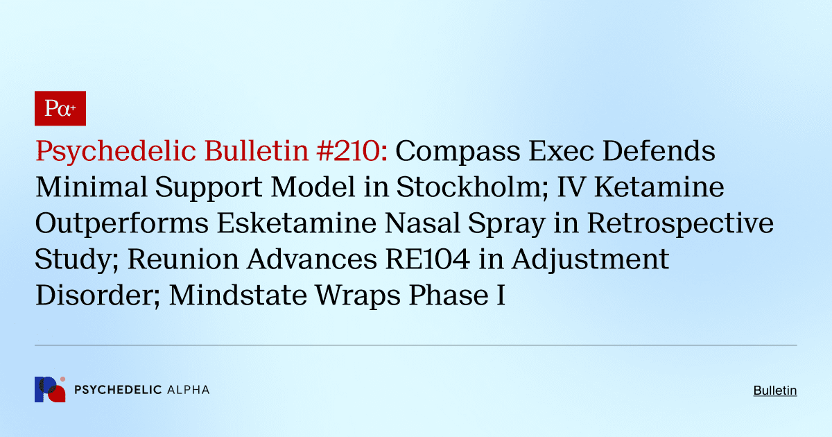 Psychedelic Bulletin #210: Compass Exec Defends Minimal Support Model in Stockholm; IV Ketamine Outperforms Esketamine Nasal Spray in Retrospective Study; Reunion Advances RE104 in Adjustment Disorder; Mindstate Wraps Phase I
