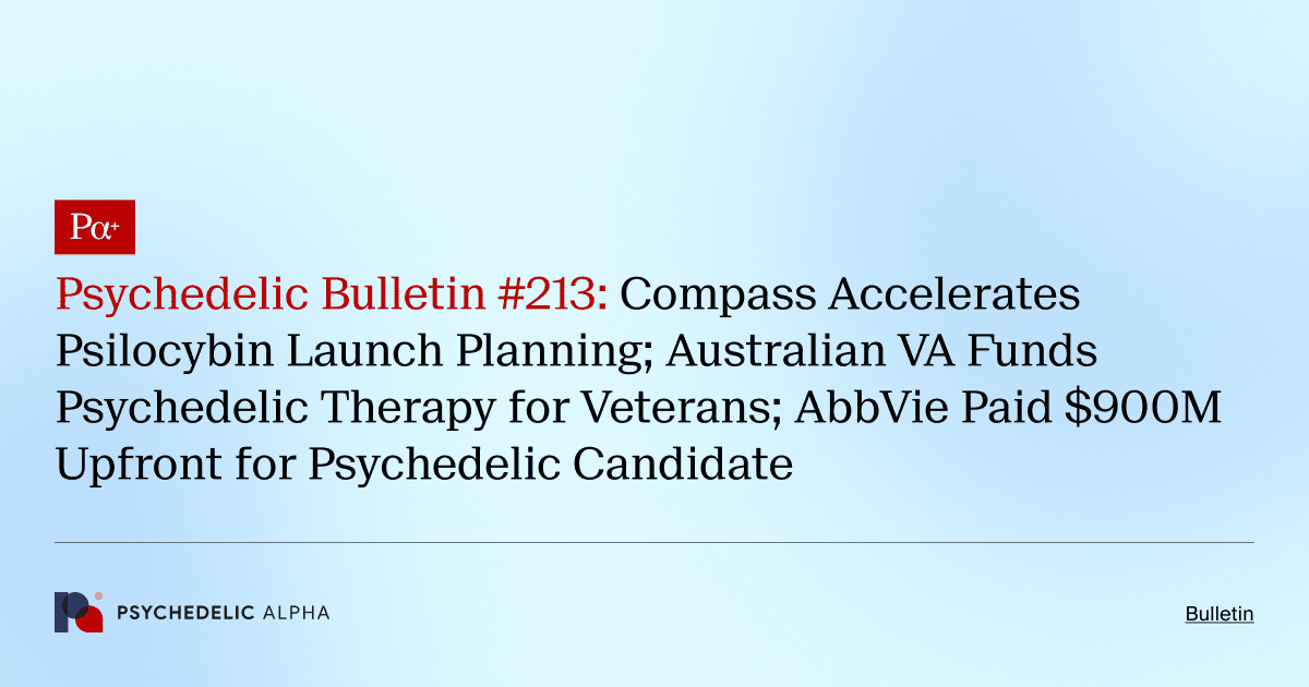 Psychedelic Bulletin #213: Compass Accelerates Psilocybin Launch Planning; Australian VA Funds Psychedelic Therapy for Veterans; AbbVie Paid $900M Upfront for Psychedelic Candidate