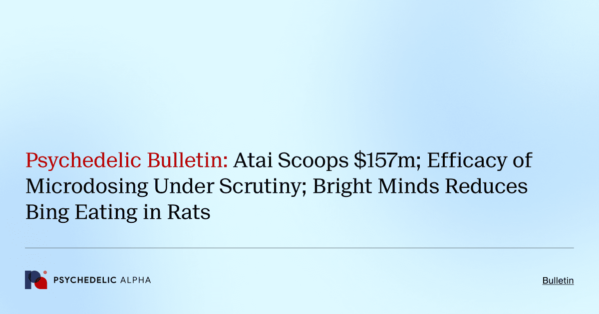 Psychedelic Bulletin_ Atai Scoops $157m; Efficacy of Microdosing Under Scrutiny; Bright Minds Reduces Bing Eating in Rats