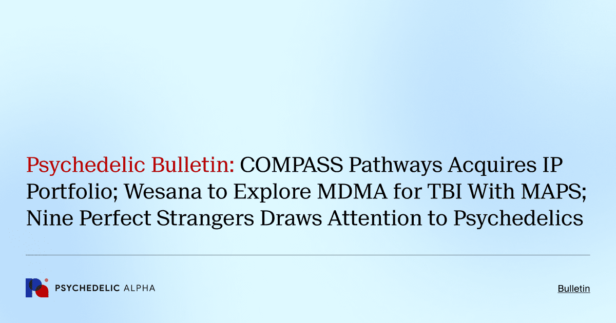 Psychedelic Bulletin_ COMPASS Pathways Acquires IP Portfolio; Wesana to Explore MDMA for TBI With MAPS; Nine Perfect Strangers Draws Attention to Psychedelics