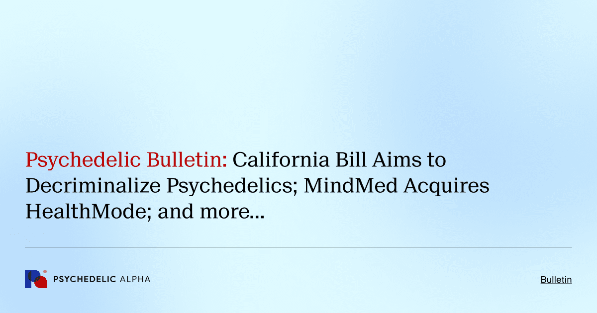 Psychedelic Bulletin_ California Bill Aims to Decriminalize Psychedelics; MindMed Acquires HealthMode; and more…