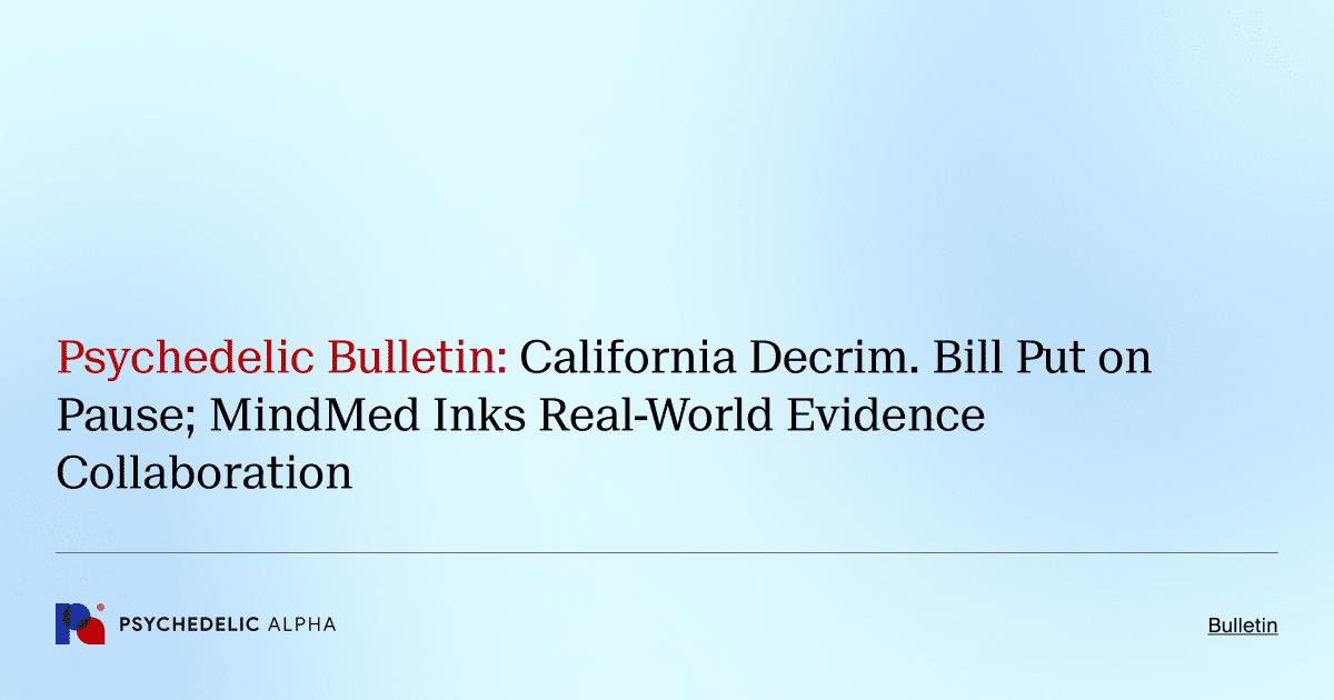 Psychedelic Bulletin_ California Decrim. Bill Put on Pause; MindMed Inks Real-World Evidence Collaboration