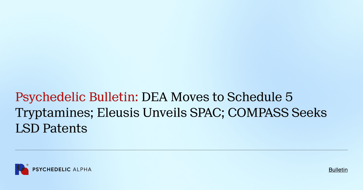 Psychedelic Bulletin_ DEA Moves to Schedule 5 Tryptamines; Eleusis Unveils SPAC; COMPASS Seeks LSD PatentsJanuary 22, 2022