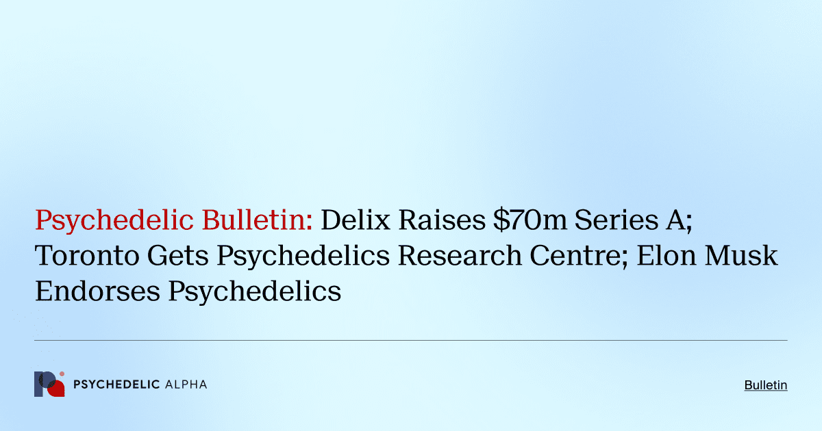 Psychedelic Bulletin_ Delix Raises $70m Series A; Toronto Gets Psychedelics Research Centre; Elon Musk Endorses Psychedelics