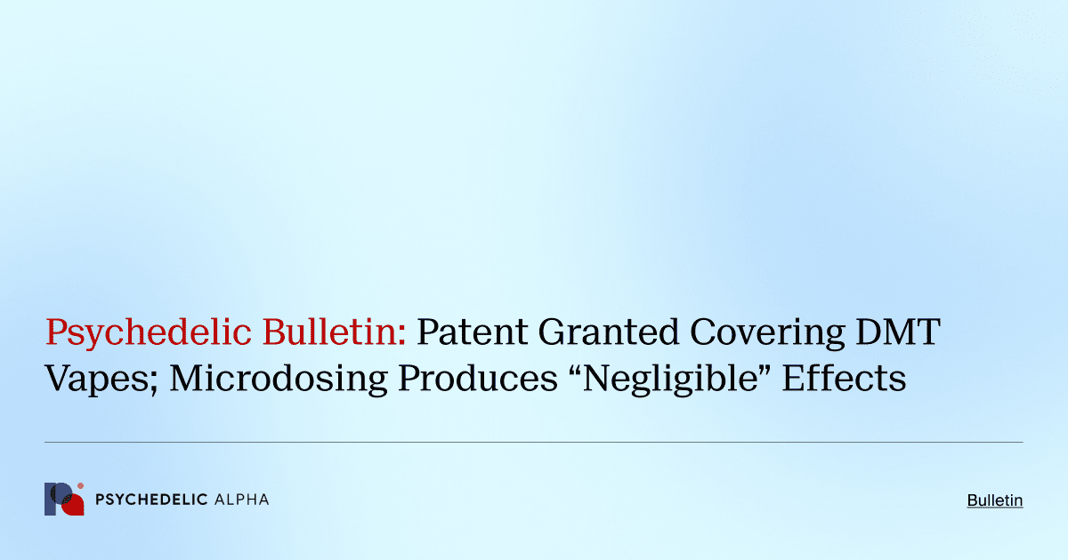 Psychedelic Bulletin_ FebruaPsychedelic Bulletin_ Patent Granted Covering DMT Vapes; Microdosing Produces “Negligible” Effectsry 6, 2022