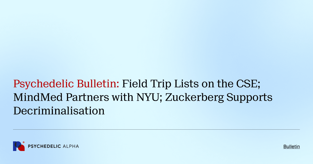 Psychedelic Bulletin_ Field Trip Lists on the CSE; MindMed Partners with NYU; Zuckerberg Supports Decriminalisation