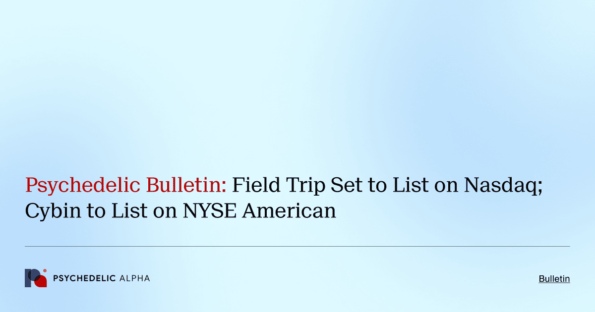 Psychedelic Bulletin_ Field Trip Set to List on Nasdaq; Cybin to List on NYSE American