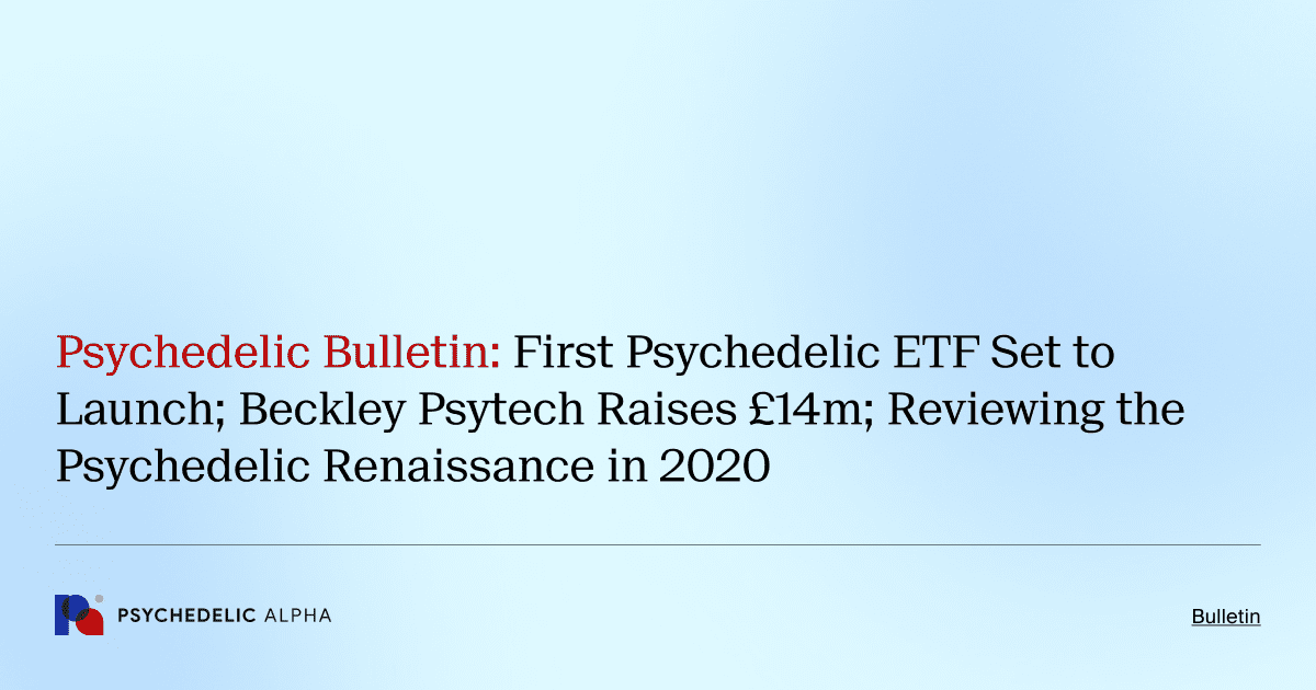 Psychedelic Bulletin_ First Psychedelic ETF Set to Launch; Beckley Psytech Raises £14m; Reviewing the Psychedelic Renaissance in 2020