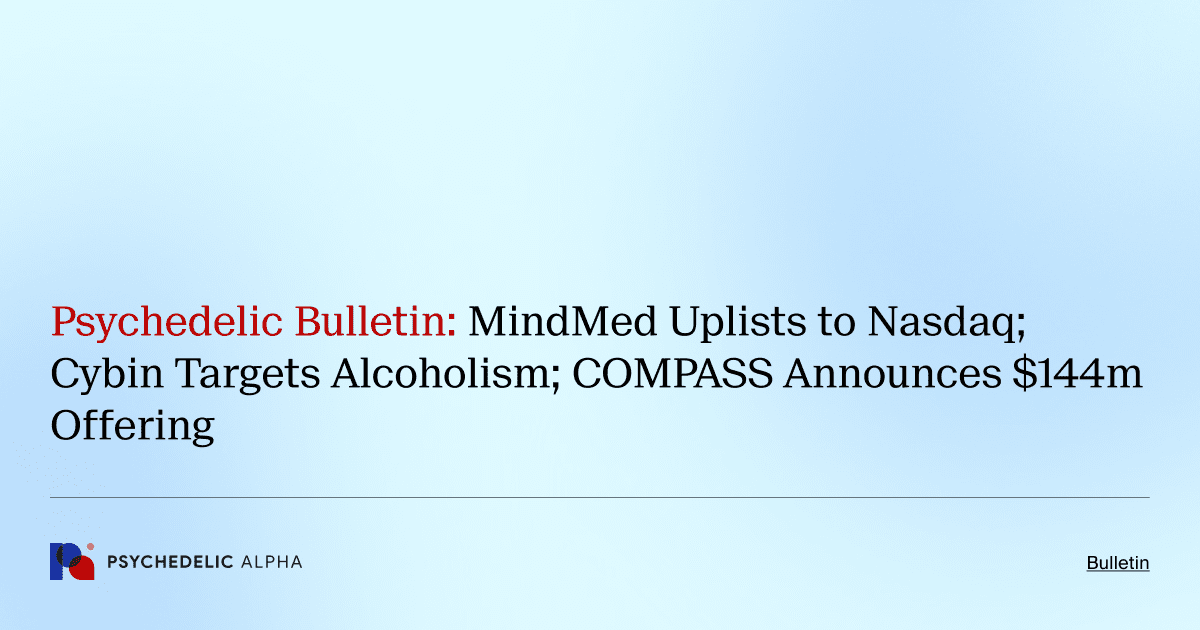 Psychedelic Bulletin_ MindMed Uplists to Nasdaq; Cybin Targets Alcoholism; COMPASS Announces $144m Offering