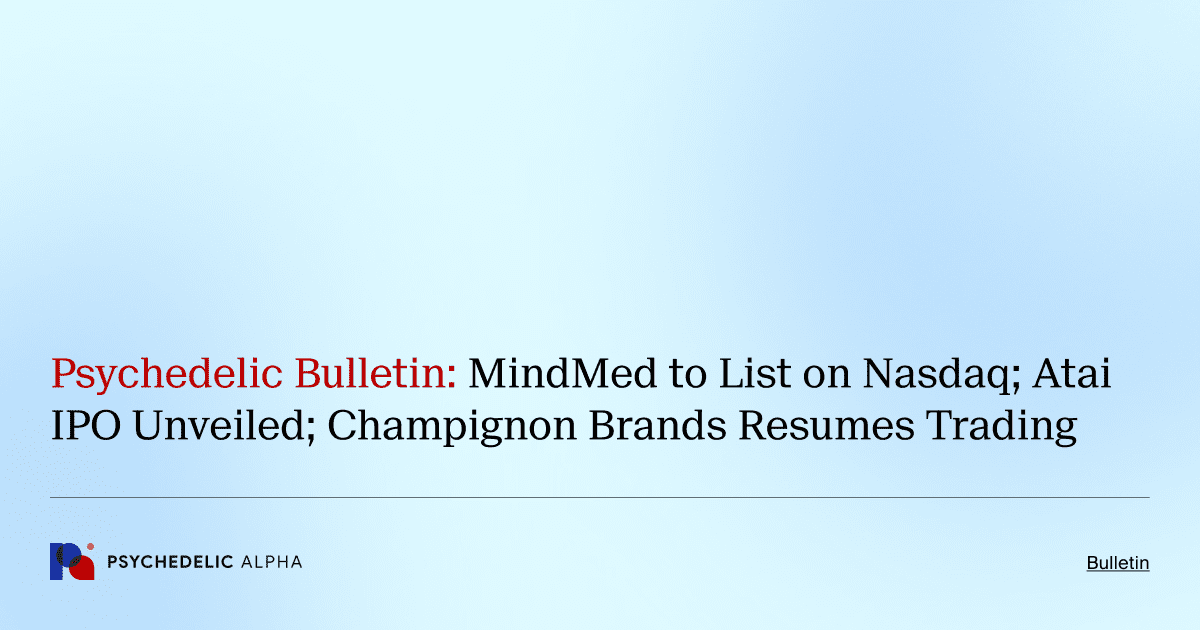 Psychedelic Bulletin_ MindMed to List on Nasdaq; Atai IPO Unveiled; Champignon Brands Resumes Trading