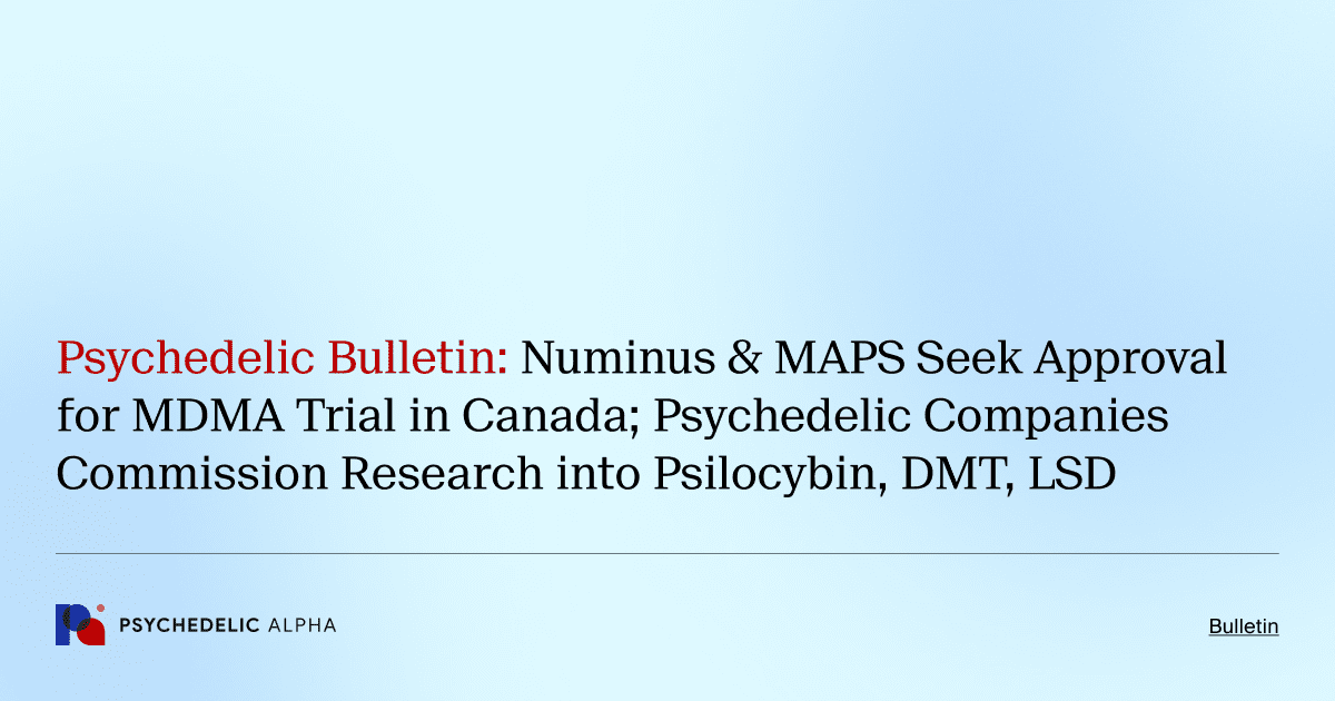 Psychedelic Bulletin_ Numinus & MAPS Seek Approval for MDMA Trial in Canada; Psychedelic Companies Commission Research into Psilocybin, DMT, LSD