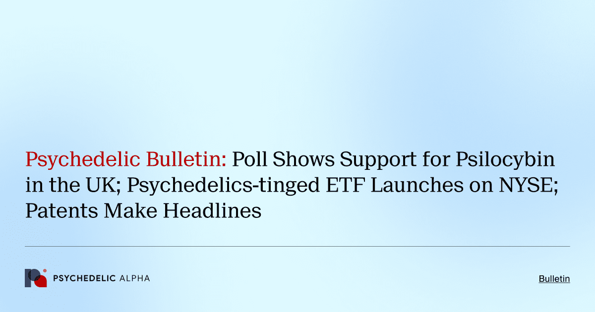 Psychedelic Bulletin_ Poll Shows Support for Psilocybin in the UK; Psychedelics-tinged ETF Launches on NYSE; Patents Make Headlines