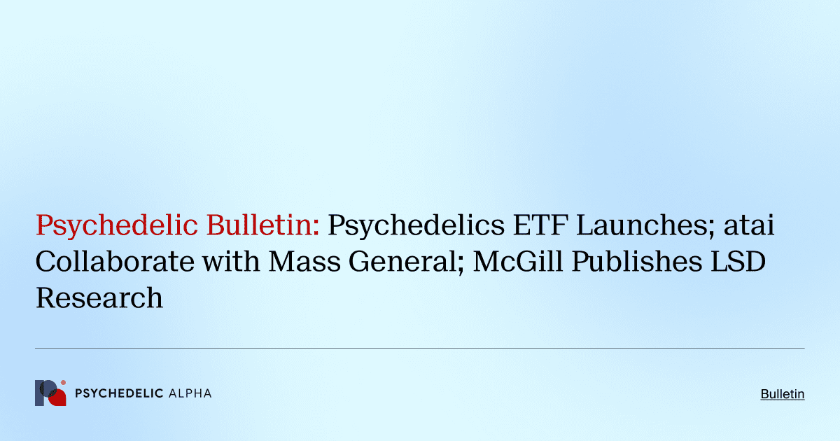 Psychedelic Bulletin_ Psychedelics ETF Launches; atai Collaborate with Mass General; McGill Publishes LSD Research