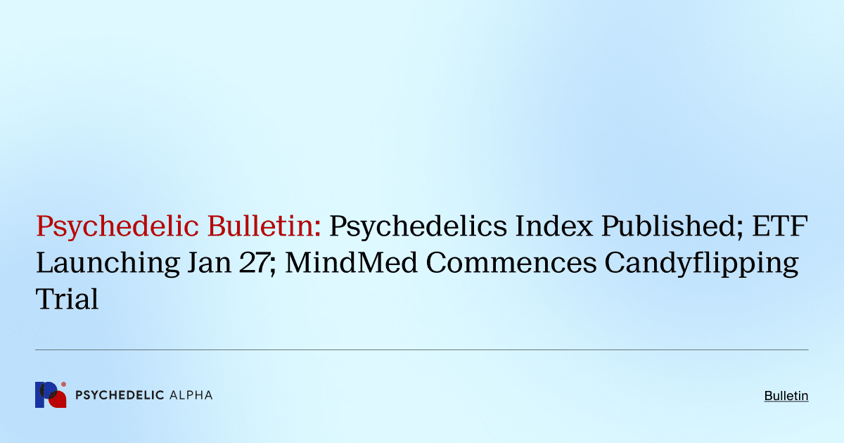 Psychedelic Bulletin_ Psychedelics Index Published; ETF Launching Jan 27; MindMed Commences Candyflipping Trial