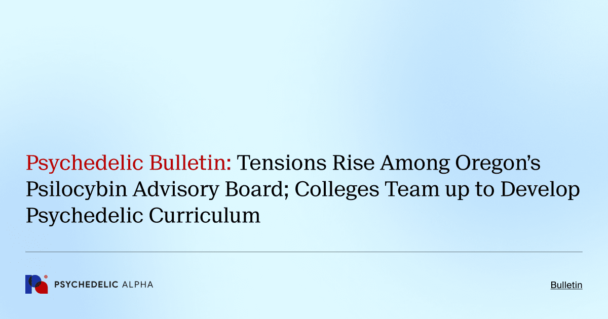 Psychedelic Bulletin_ Tensions Rise Among Oregon’s Psilocybin Advisory Board; Colleges Team up to Develop Psychedelic Curriculum