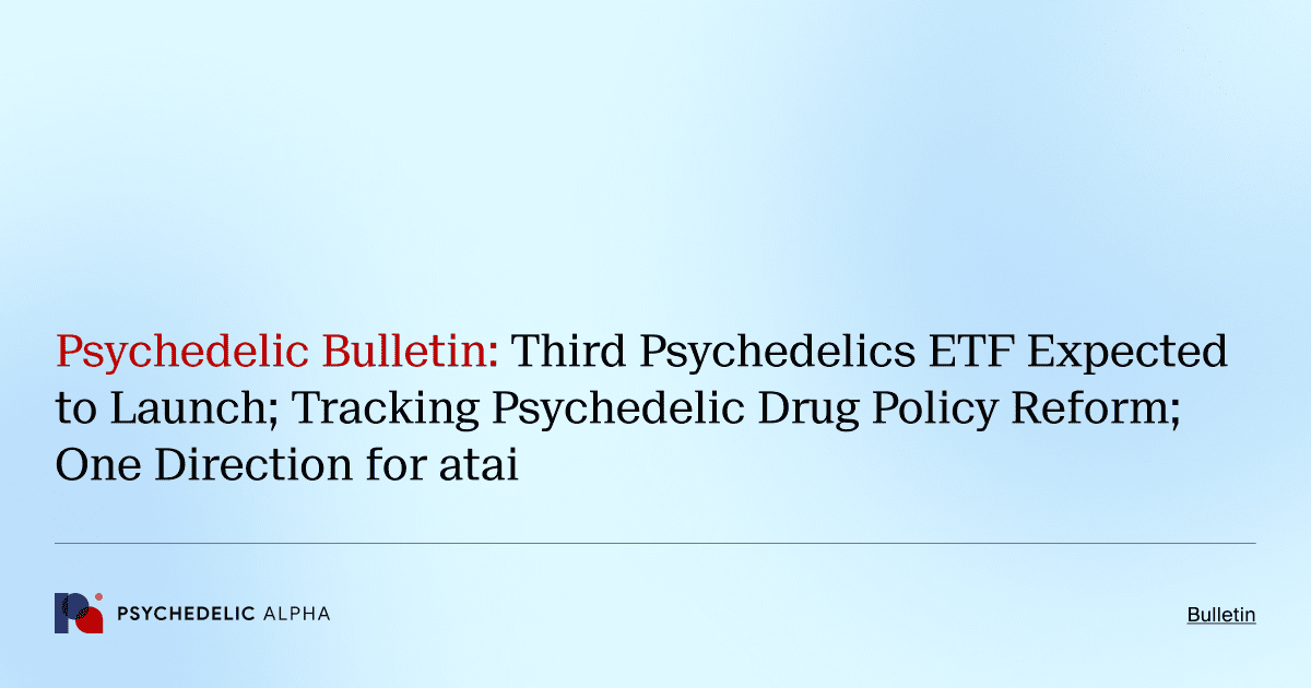 Psychedelic Bulletin_ Third Psychedelics ETF Expected to Launch; Tracking Psychedelic Drug Policy Reform; One Direction for atai