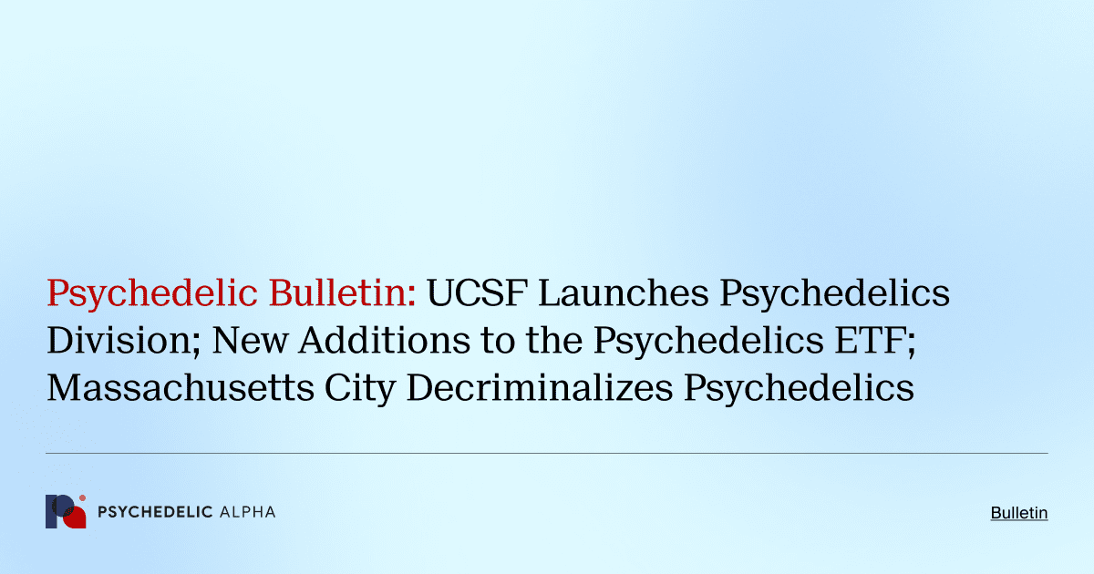 Psychedelic Bulletin_ UCSF Launches Psychedelics Division; New Additions to the Psychedelics ETF; Massachusetts City Decriminalizes Psychedelics