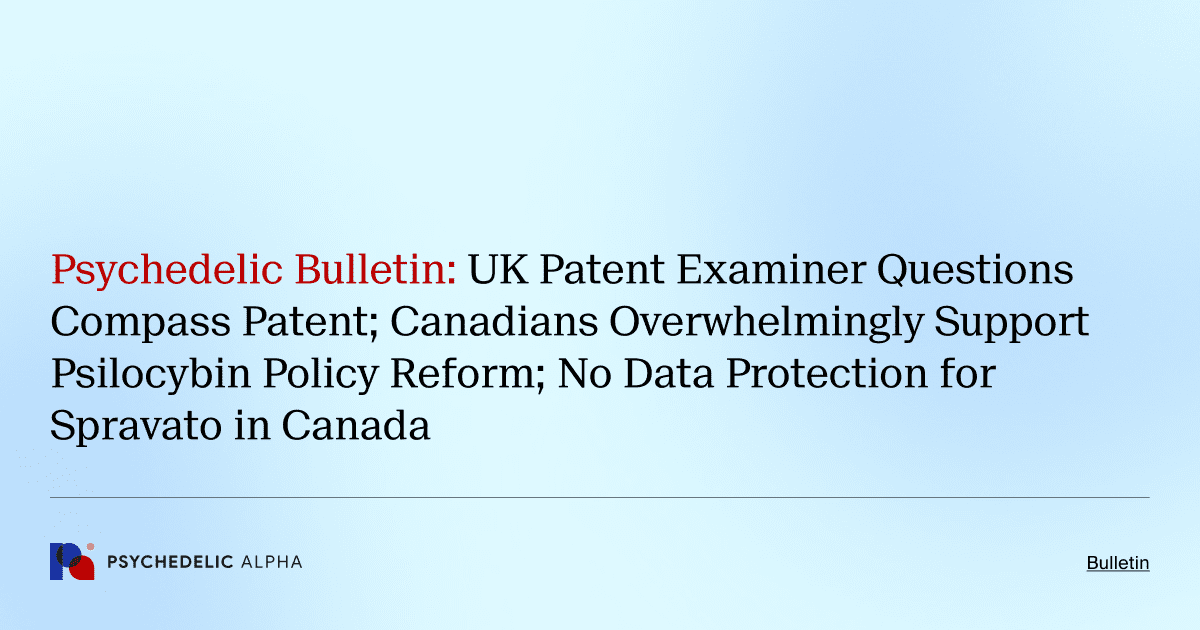 Psychedelic Bulletin_ UK Patent Examiner Questions Compass Patent; Canadians Overwhelmingly Support Psilocybin Policy Reform; No Data Protection for Spravato in Canada