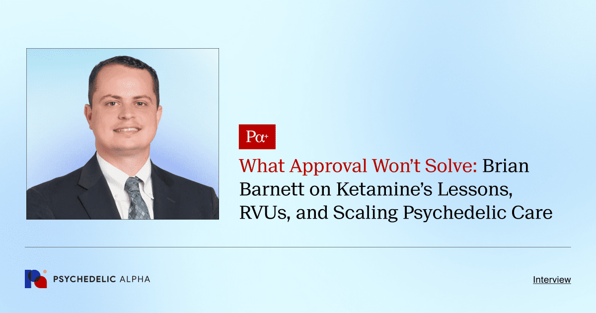What Approval Won’t Solve: Brian Barnett on Ketamine’s Lessons, RVUs, and Scaling Psychedelic Care