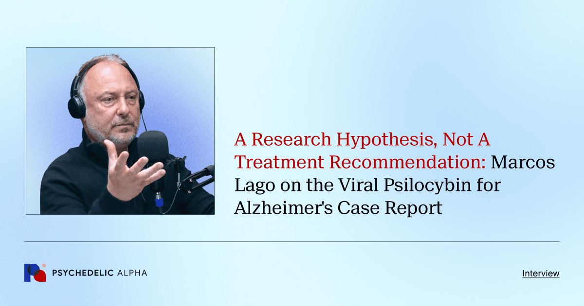 A Research Hypothesis, Not A Treatment Recommendation: Marcos Lago on the Viral Psilocybin for Alzheimer's Case Report