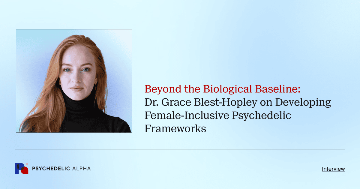 Beyond the Biological Baseline: Dr. Grace Blest-Hopley on Developing Female-Inclusive Psychedelic Frameworks