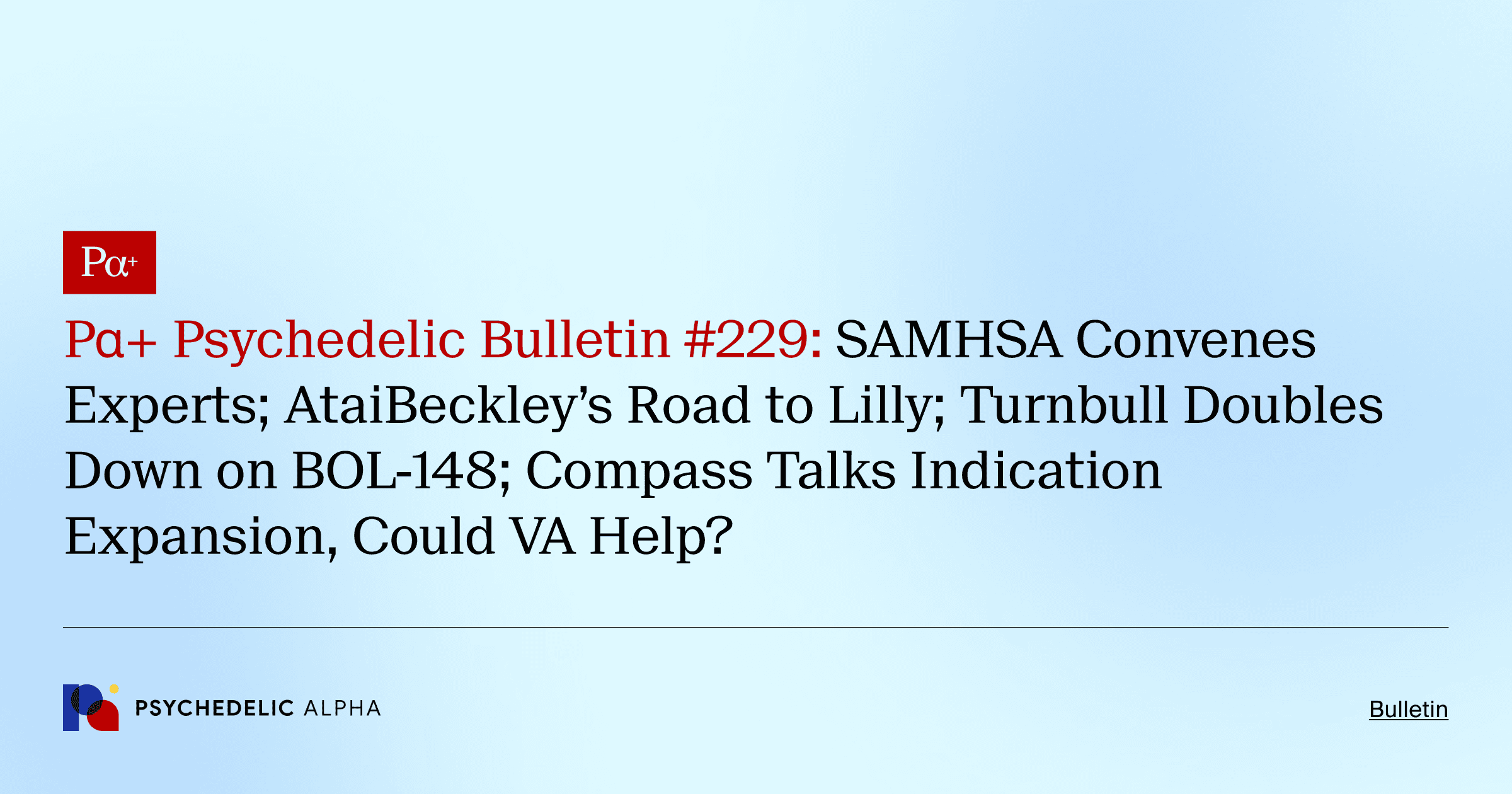 Pα+ Psychedelic Bulletin #229: SAMHSA Convenes Experts; AtaiBeckley’s Road to Lilly; Turnbull Doubles Down on BOL-148; Compass Talks Indication Expansion, Could VA Help?
